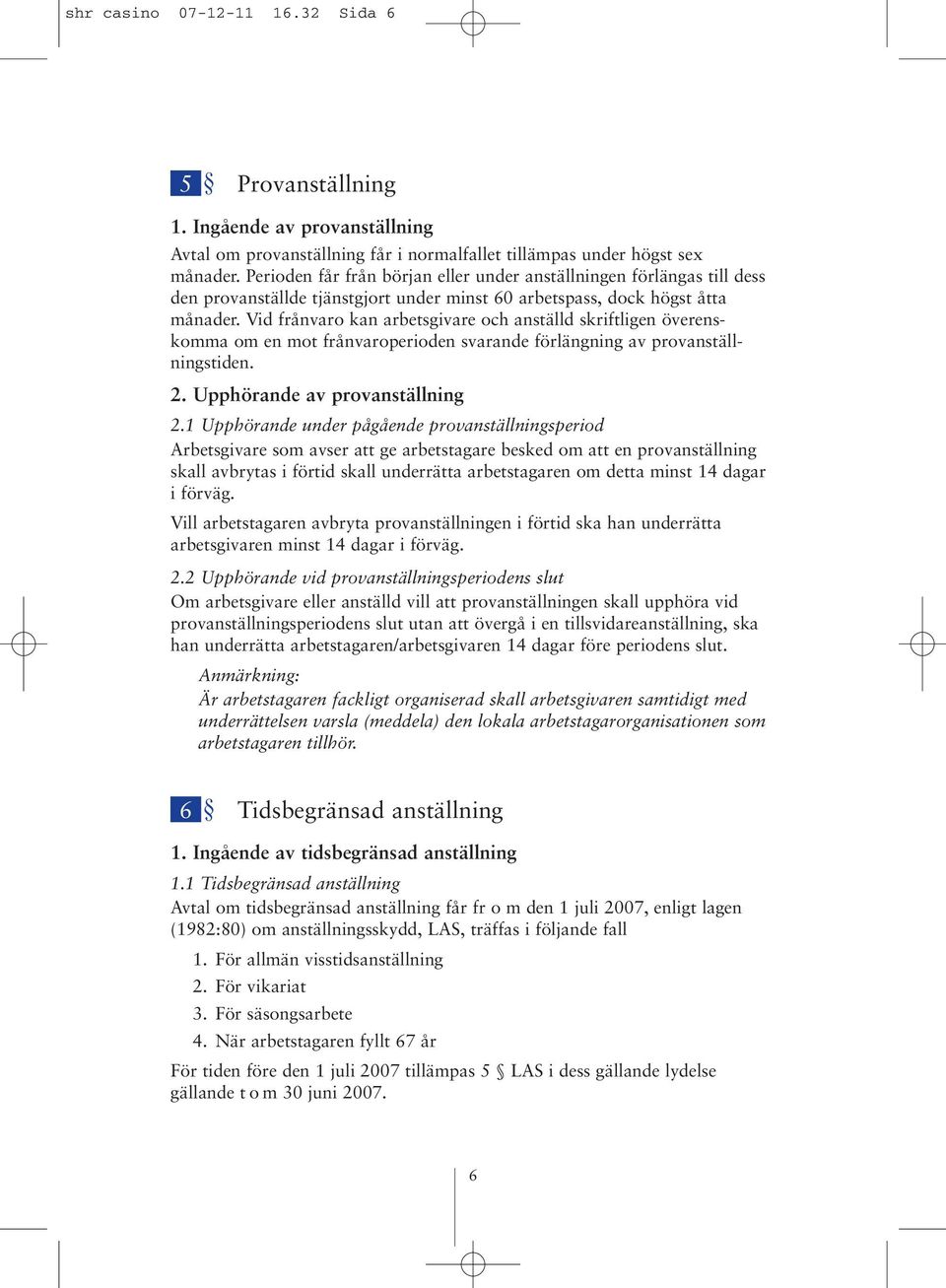 Vid frånvaro kan arbetsgivare och anställd skriftligen överenskomma om en mot frånvaroperioden svarande förlängning av provanställningstiden. 2. Upphörande av provanställning 2.