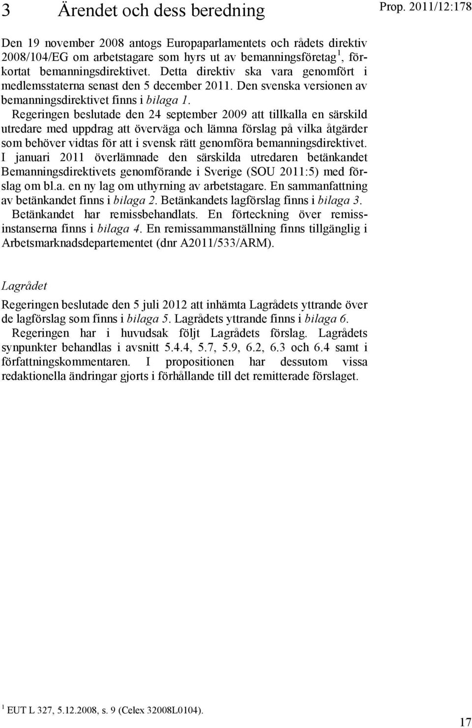 Detta direktiv ska vara genomfört i medlemsstaterna senast den 5 december 2011. Den svenska versionen av bemanningsdirektivet finns i bilaga 1.