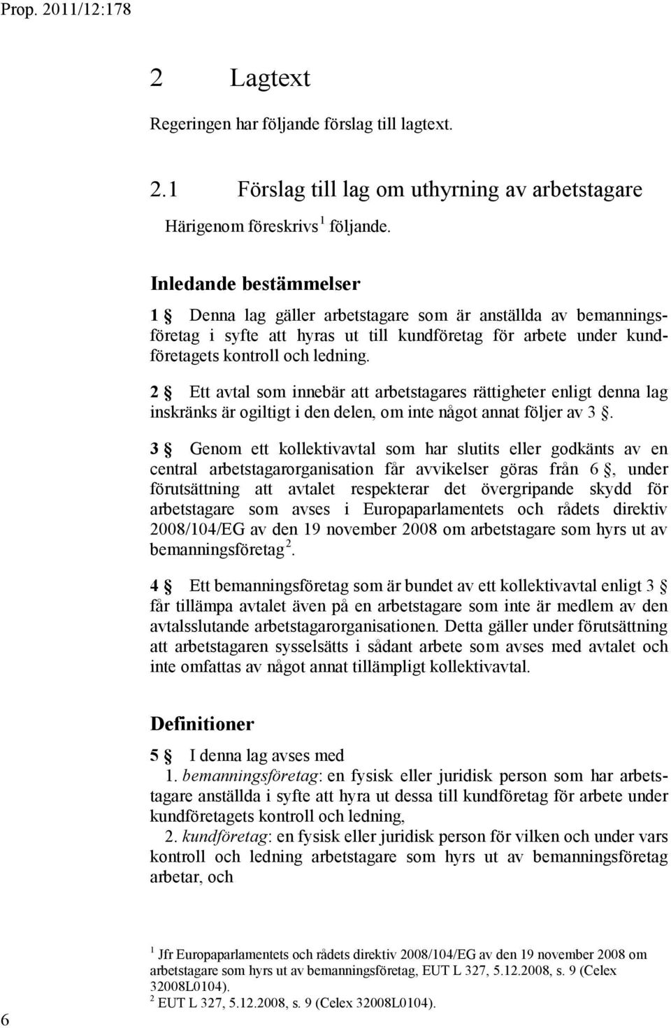 2 Ett avtal som innebär att arbetstagares rättigheter enligt denna lag inskränks är ogiltigt i den delen, om inte något annat följer av 3.