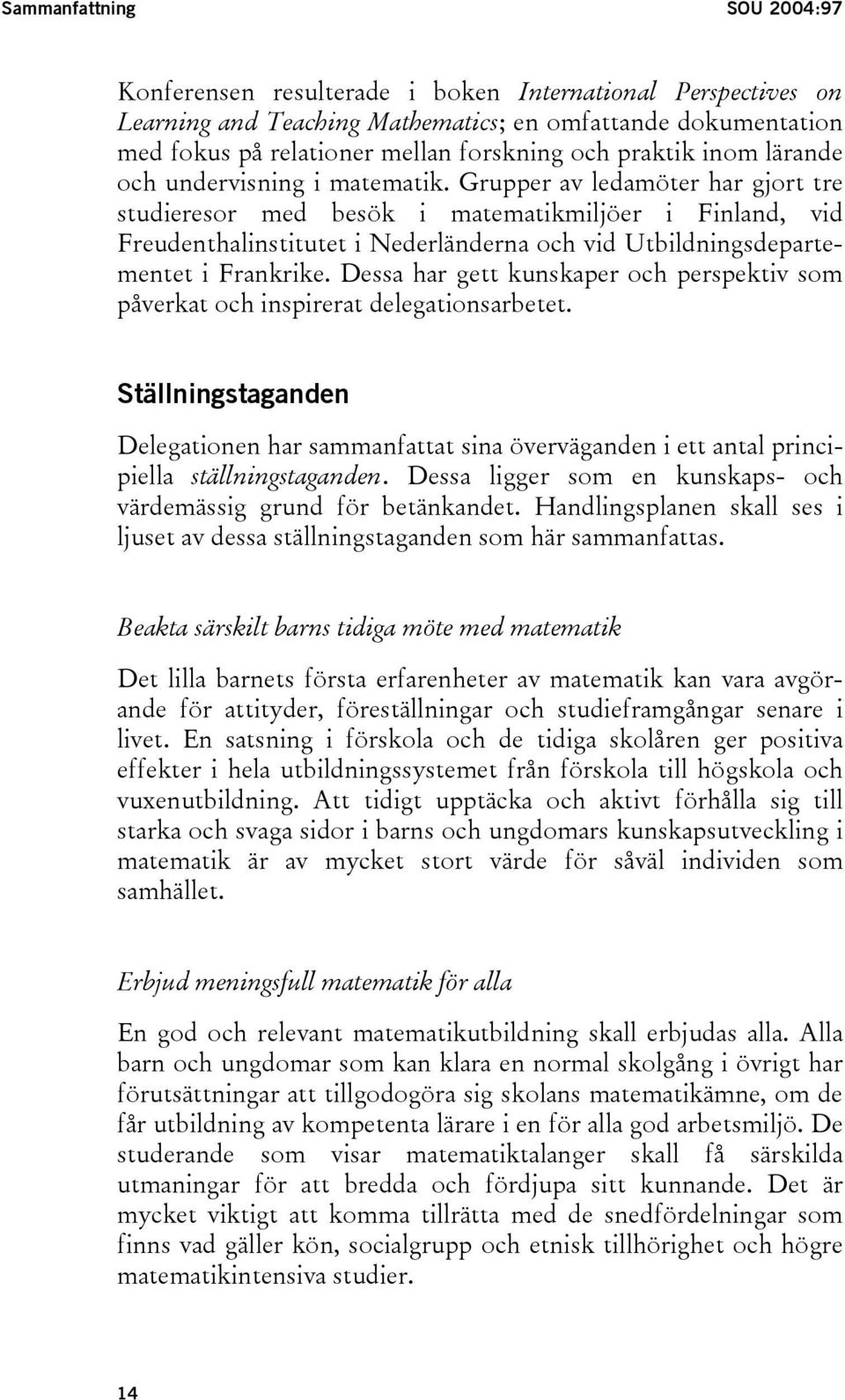 Grupper av ledamöter har gjort tre studieresor med besök i matematikmiljöer i Finland, vid Freudenthalinstitutet i Nederländerna och vid Utbildningsdepartementet i Frankrike.