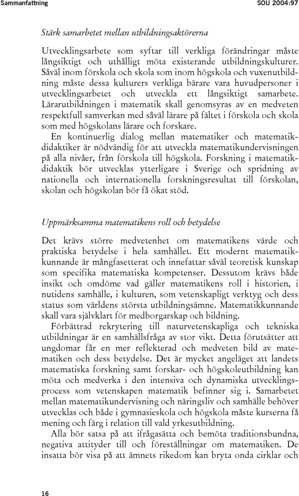 Lärarutbildningen i matematik skall genomsyras av en medveten respektfull samverkan med såväl lärare på fältet i förskola och skola som med högskolans lärare och forskare.