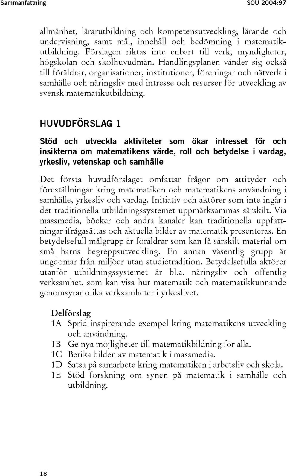 Handlingsplanen vänder sig också till föräldrar, organisationer, institutioner, föreningar och nätverk i samhälle och näringsliv med intresse och resurser för utveckling av svensk matematikutbildning.