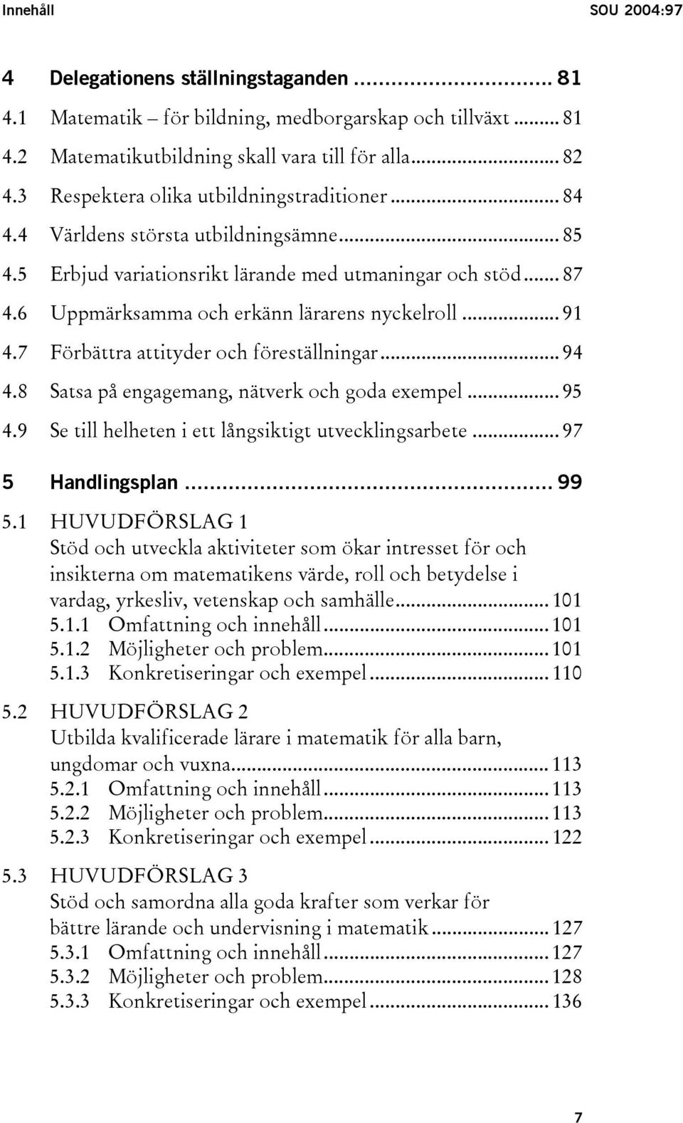 6 Uppmärksamma och erkänn lärarens nyckelroll... 91 4.7 Förbättra attityder och föreställningar... 94 4.8 Satsa på engagemang, nätverk och goda exempel... 95 4.