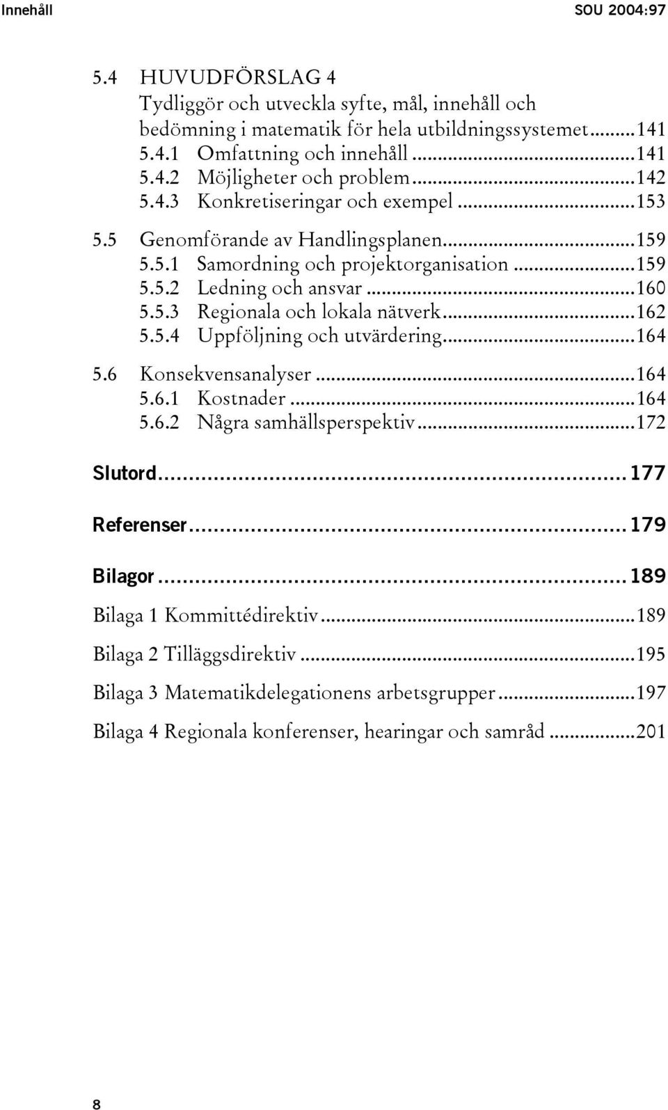 ..162 5.5.4 Uppföljning och utvärdering...164 5.6 Konsekvensanalyser...164 5.6.1 Kostnader...164 5.6.2 Några samhällsperspektiv...172 Slutord...177 Referenser...179 Bilagor.