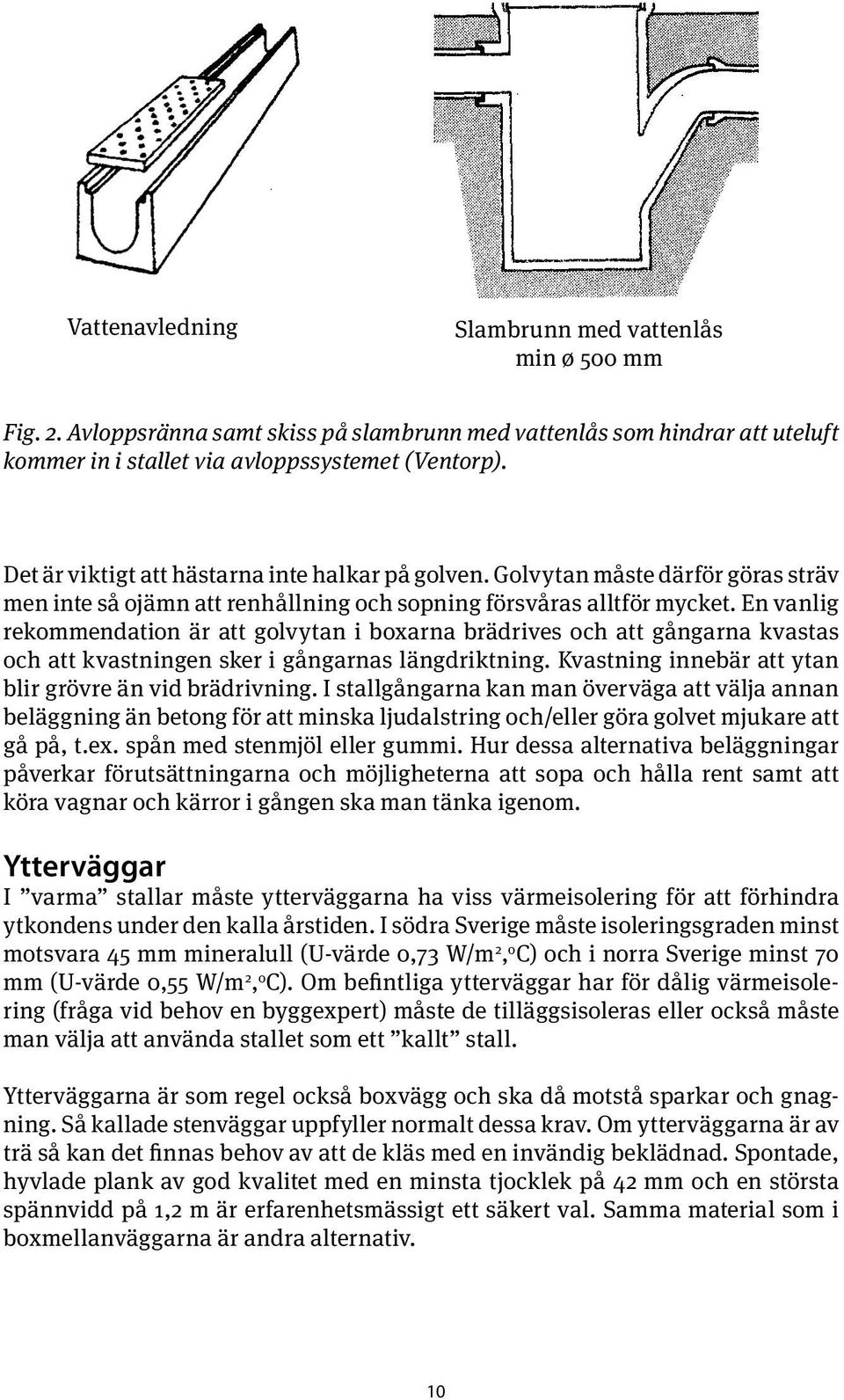 En vanlig rekommendation är att golvytan i boxarna brädrives och att gångarna kvastas och att kvastningen sker i gångarnas längdriktning. Kvastning innebär att ytan blir grövre än vid brädrivning.