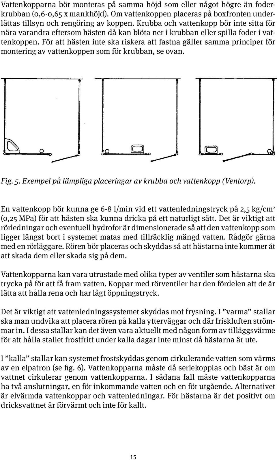 För att hästen inte ska riskera att fastna gäller samma principer för montering av vattenkoppen som för krubban, se ovan. Fig. 5. Exempel på lämpliga placeringar av krubba och vattenkopp (Ventorp).