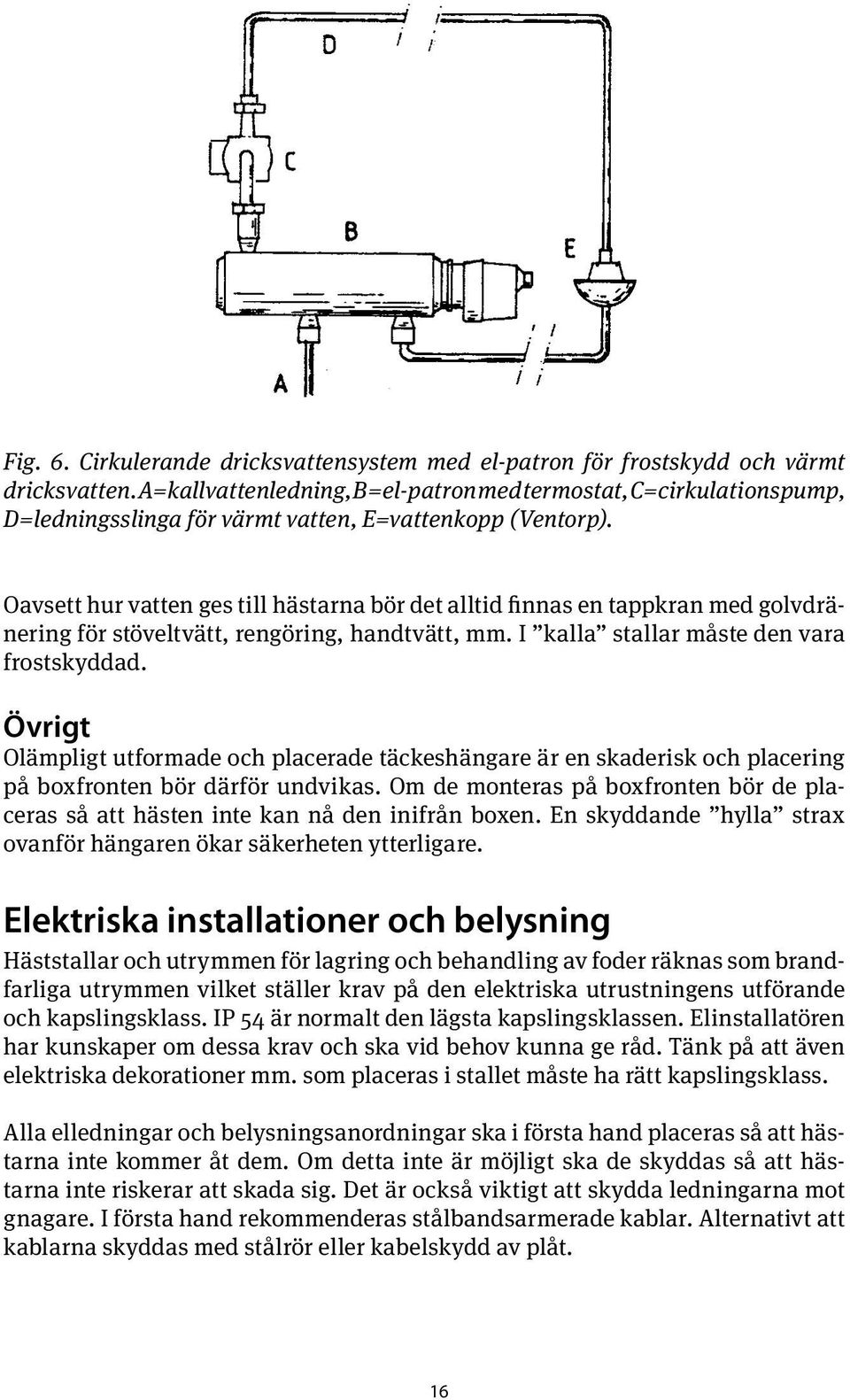 Oavsett hur vatten ges till hästarna bör det alltid finnas en tappkran med golvdränering för stöveltvätt, rengöring, handtvätt, mm. I kalla stallar måste den vara frostskyddad.