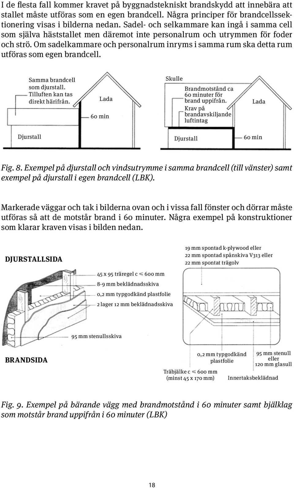 Eftersom någon utrymningsväg kan vara blockerad av brand ska det finnas två av varandra oberoende utrymningsvägar.