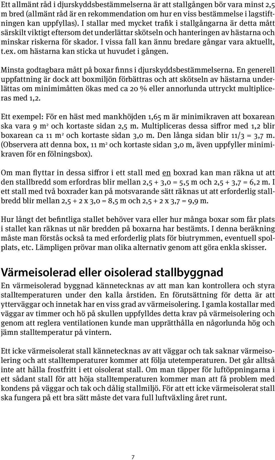 I vissa fall kan ännu bredare gångar vara aktuellt, t.ex. om hästarna kan sticka ut huvudet i gången. Minsta godtagbara mått på boxar finns i djurskyddsbestämmelserna.