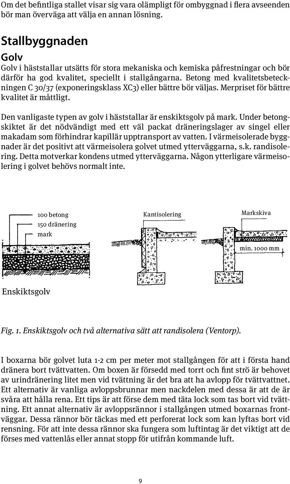 Betong med kvalitetsbeteckningen C 30/37 (exponeringsklass XC3) eller bättre bör väljas. Merpriset för bättre kvalitet är måttligt. Den vanligaste typen av golv i häststallar är enskiktsgolv på mark.