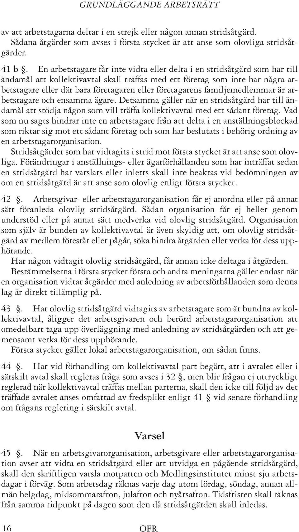 företagarens familjemedlemmar är arbetstagare och ensamma ägare. Detsamma gäller när en stridsåtgärd har till ändamål att stödja någon som vill träffa kollektivavtal med ett sådant företag.