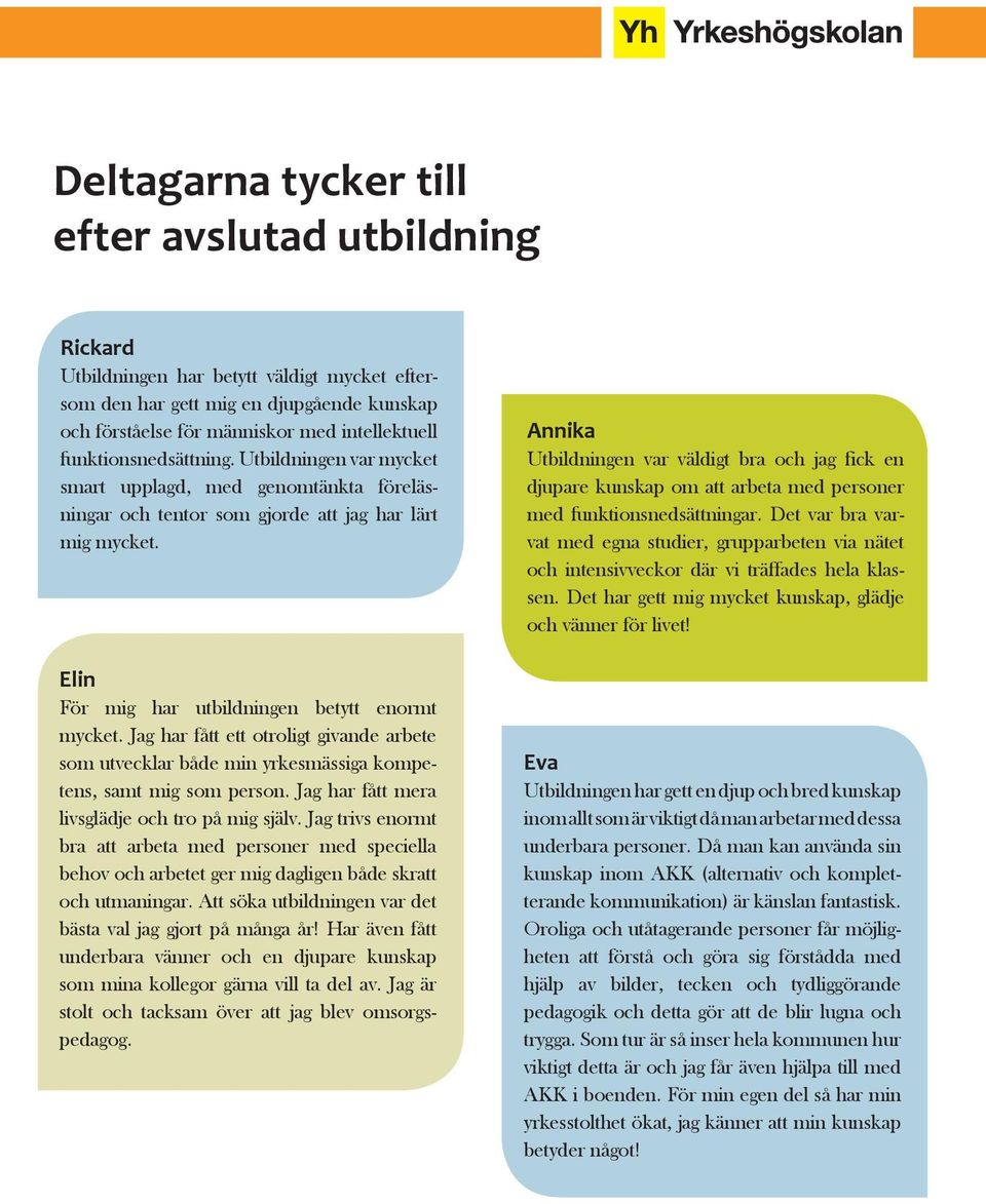 Jag har fått ett otroligt givande arbete som utvecklar både min yrkesmässiga kompetens, samt mig som person. Jag har fått mera livsglädje och tro på mig själv.