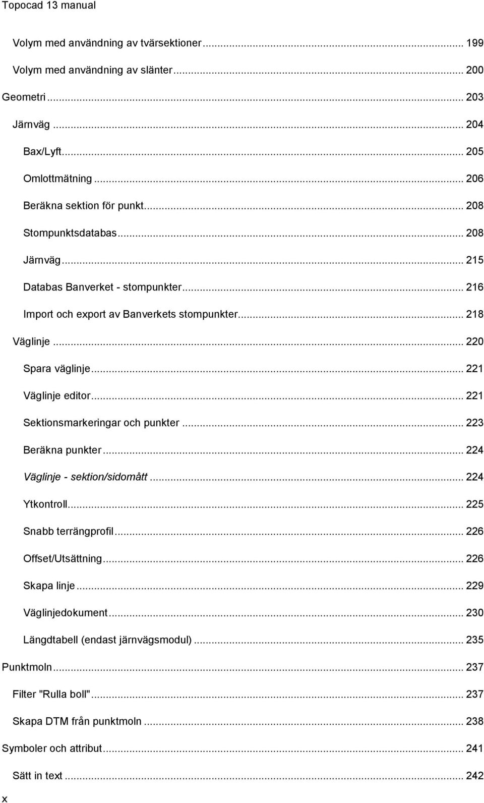 .. 220 Spara väglinje... 221 Väglinje editor... 221 Sektionsmarkeringar och punkter... 223 Beräkna punkter... 224 Väglinje - sektion/sidomått... 224 Ytkontroll... 225 Snabb terrängprofil.