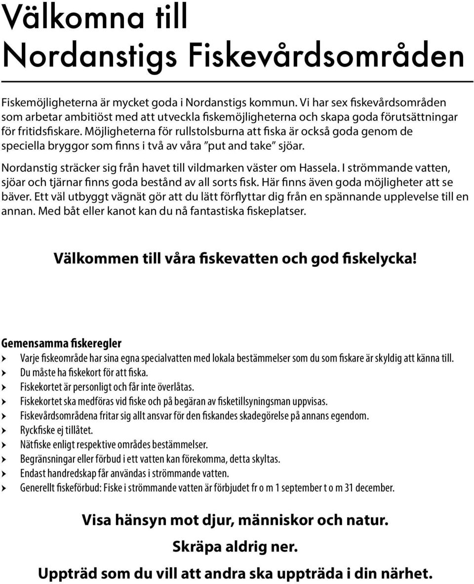 Möjligheterna för rullstolsburna att fiska är också goda genom de speciella bryggor som finns i två av våra put and take sjöar. Nordanstig sträcker sig från havet till vildmarken väster om Hassela.