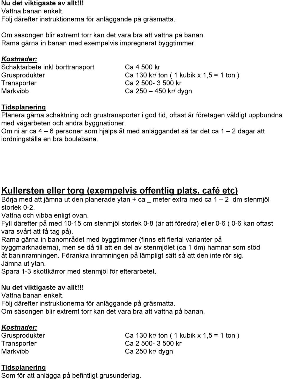 Om ni är ca 4 6 personer som hjälps åt med anläggandet så tar det ca 1 2 dagar att Kullersten eller torg (exempelvis offentlig plats, café etc) Börja med att jämna ut den planerade ytan + ca _ meter