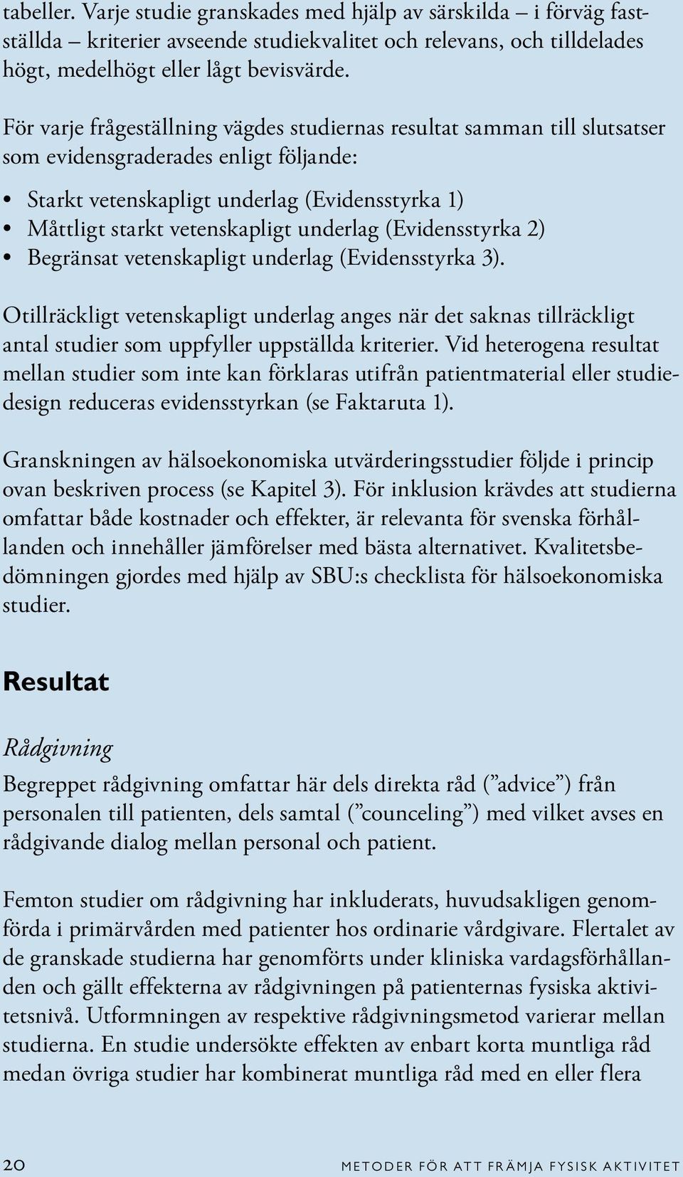 underlag (Evidensstyrka 2) Begränsat vetenskapligt underlag (Evidensstyrka 3). Otillräckligt vetenskapligt underlag anges när det saknas tillräckligt antal studier som uppfyller uppställda kriterier.