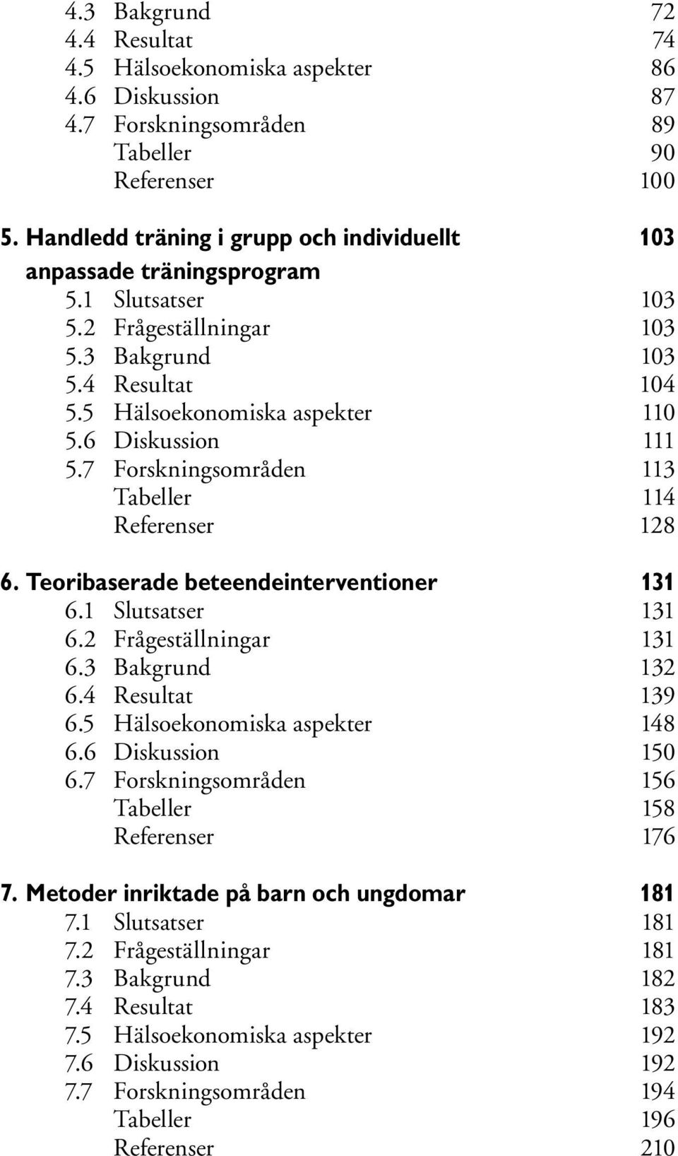 6 Diskussion 111 5.7 Forskningsområden 113 Tabeller 114 Referenser 128 6. Teoribaserade beteendeinterventioner 131 6.1 Slutsatser 131 6.2 Frågeställningar 131 6.3 Bakgrund 132 6.4 Resultat 139 6.