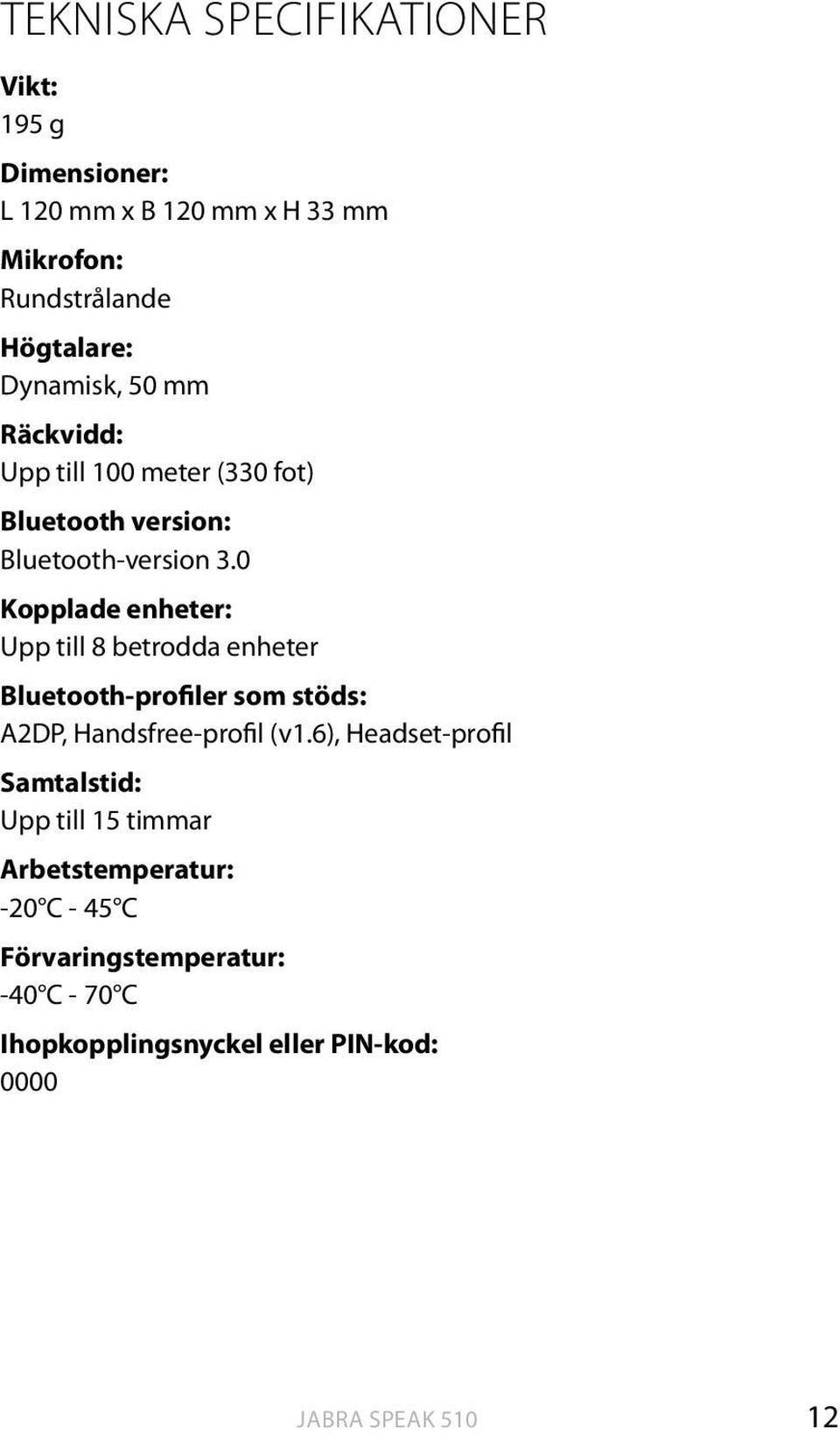 0 Kopplade enheter: Upp till 8 betrodda enheter Bluetooth-profiler som stöds: A2DP, Handsfree-profil (v1.