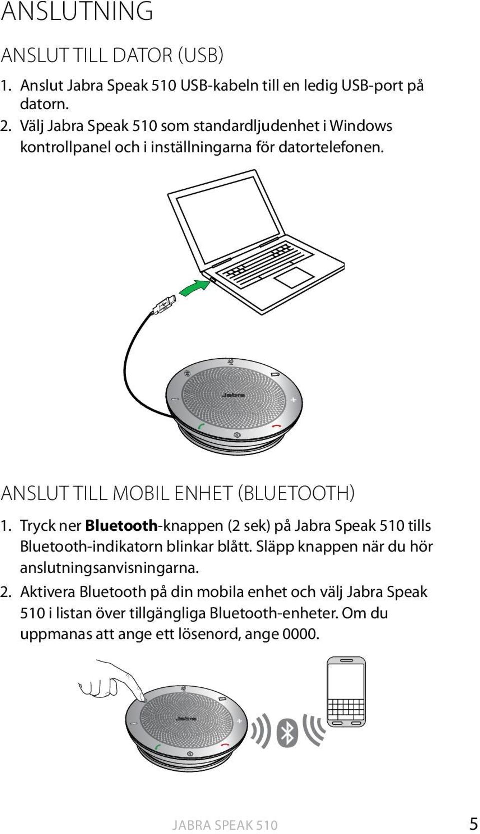 ANSLUT TILL MOBIL ENHET (BLUETOOTH) 1. Tryck ner Bluetooth-knappen (2 sek) på tills Bluetooth-indikatorn blinkar blått.