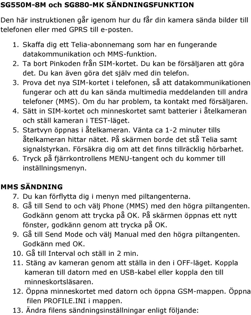 Du kan även göra det själv med din telefon. 3. Prova det nya SIM-kortet i telefonen, så att datakommunikationen fungerar och att du kan sända multimedia meddelanden till andra telefoner (MMS).