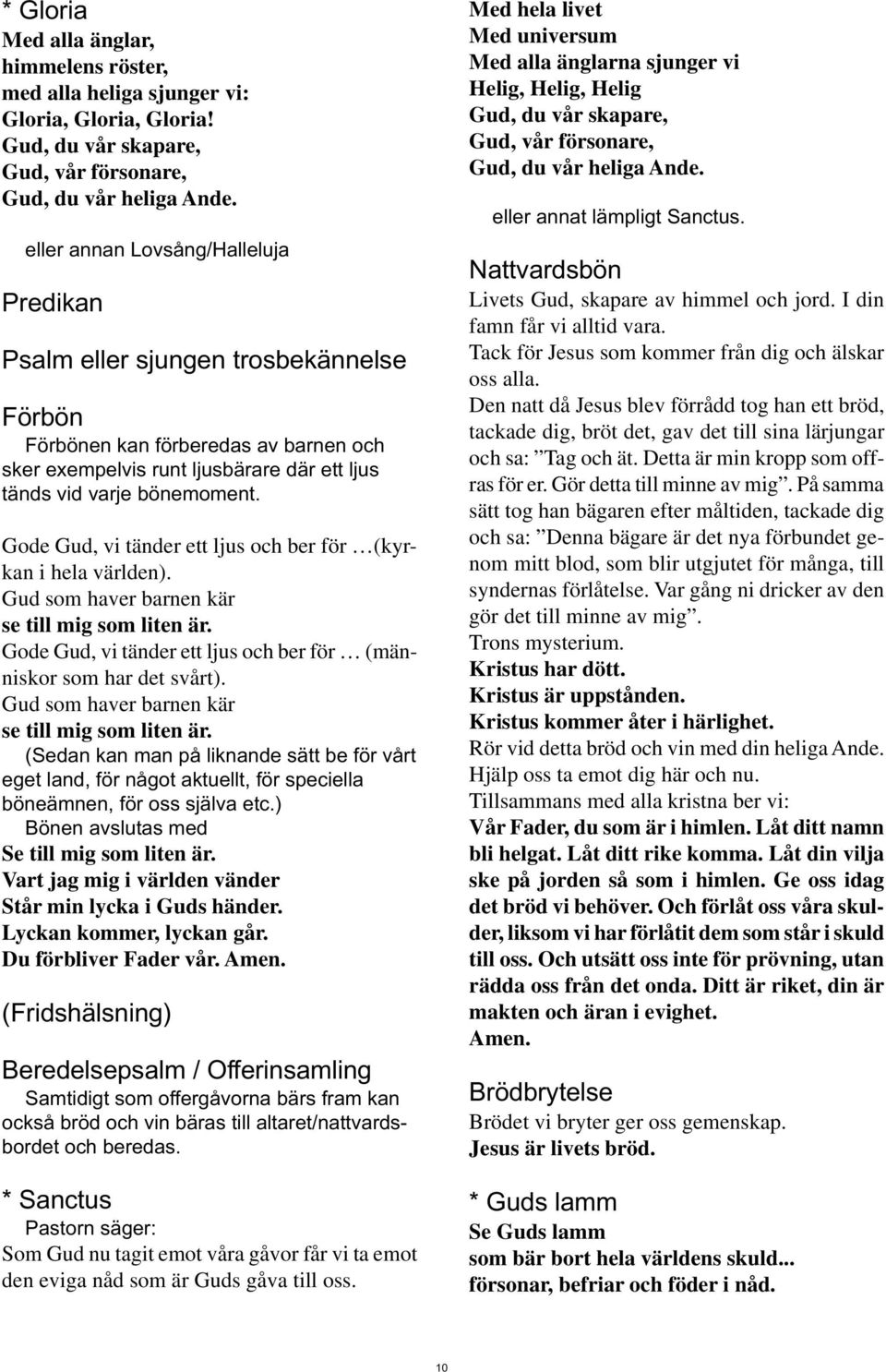 Gode Gud, vi tänder ett ljus och ber för (kyrkan i hela världen). Gud som haver barnen kär se till mig som liten är. Gode Gud, vi tänder ett ljus och ber för (människor som har det svårt).