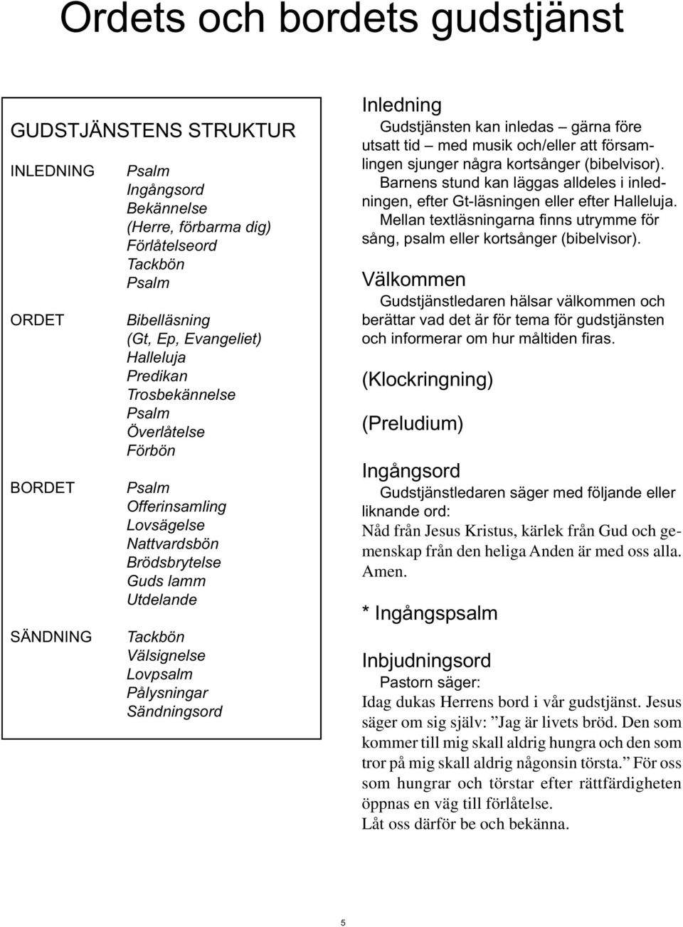 Inledning Gudstjänsten kan inledas gärna före utsatt tid med musik och/eller att församlingen sjunger några kortsånger (bibelvisor).