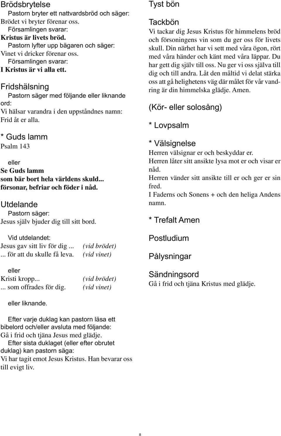 * Guds lamm Psalm 143 eller Se Guds lamm som bär bort hela världens skuld... försonar, befriar och föder i nåd. Utdelande Jesus själv bjuder dig till sitt bord.