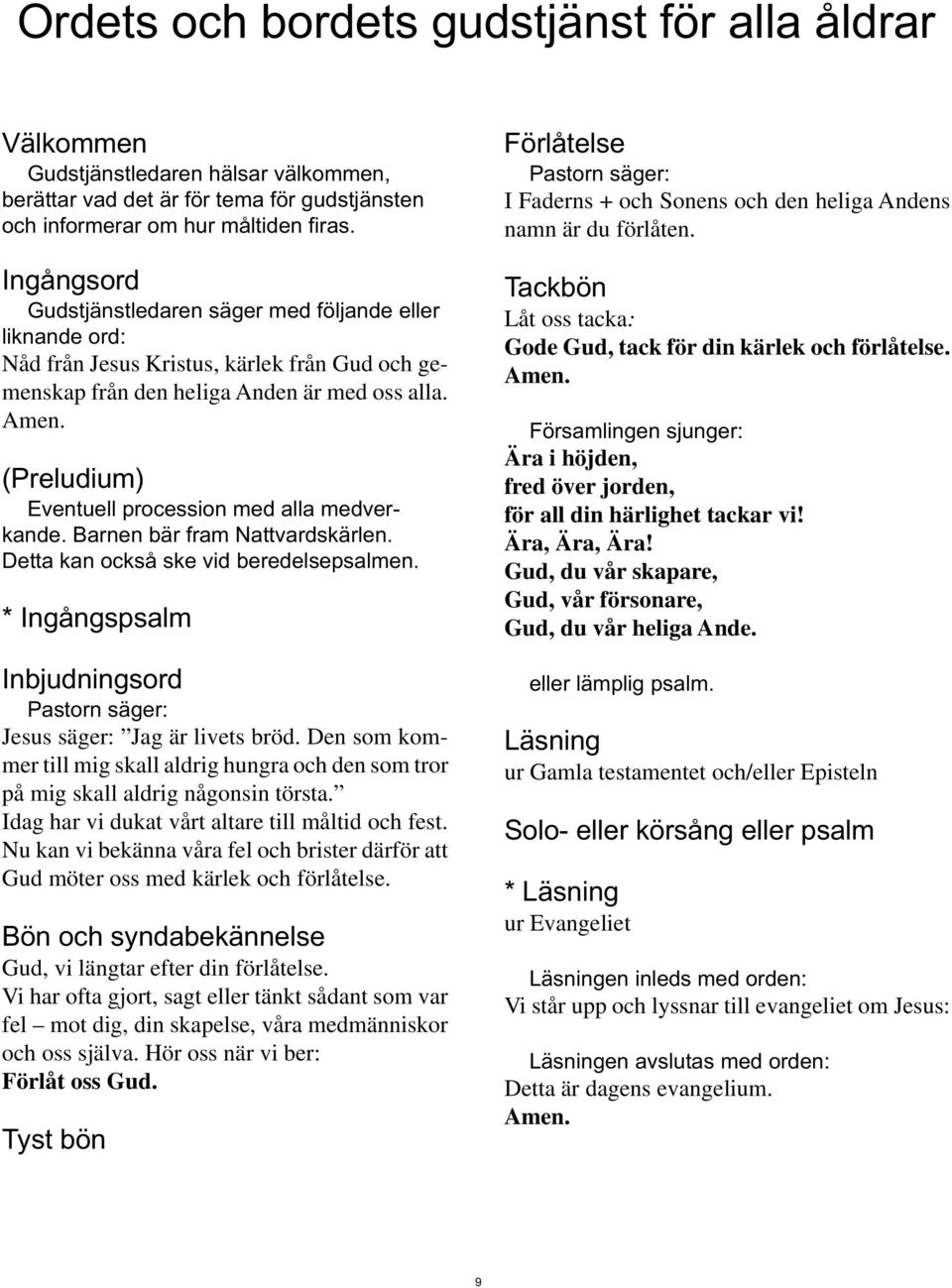 (Preludium) Eventuell procession med alla medverkande. Barnen bär fram Nattvardskärlen. Detta kan också ske vid beredelsepsalmen. * Ingångspsalm Inbjudningsord Jesus säger: Jag är livets bröd.