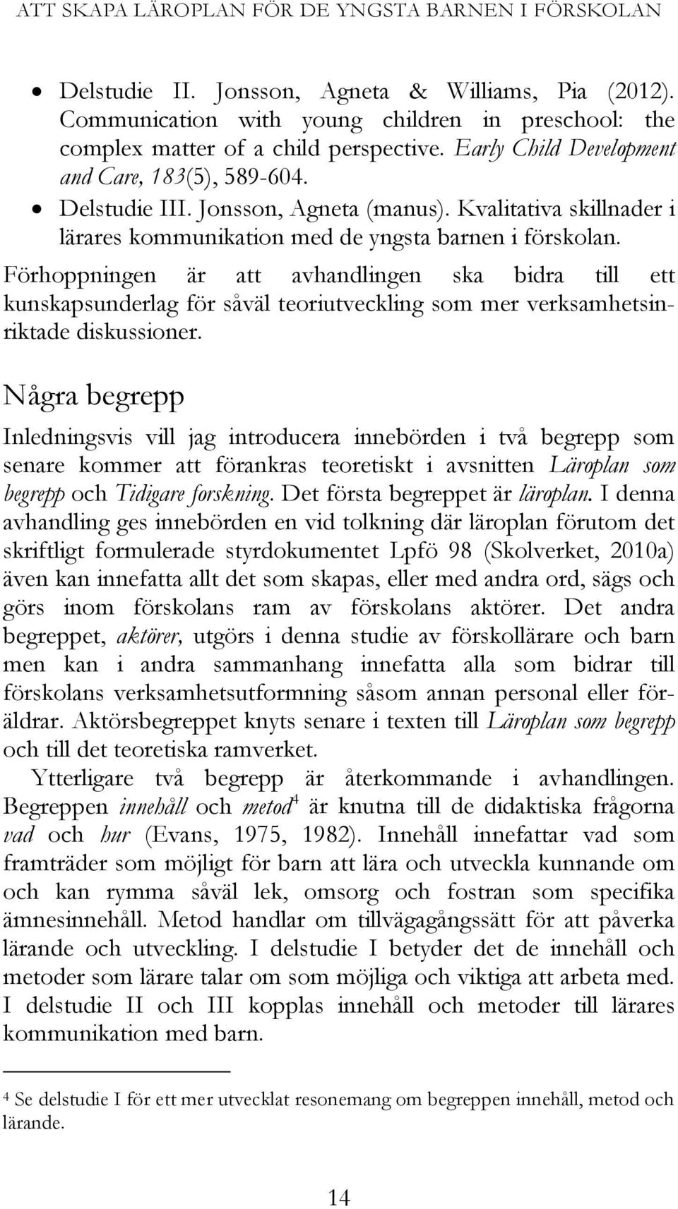 Förankring av forskningsintresset Den läroplan som tillkommit på en formuleringsarena (Lundgren, 1979), dvs.