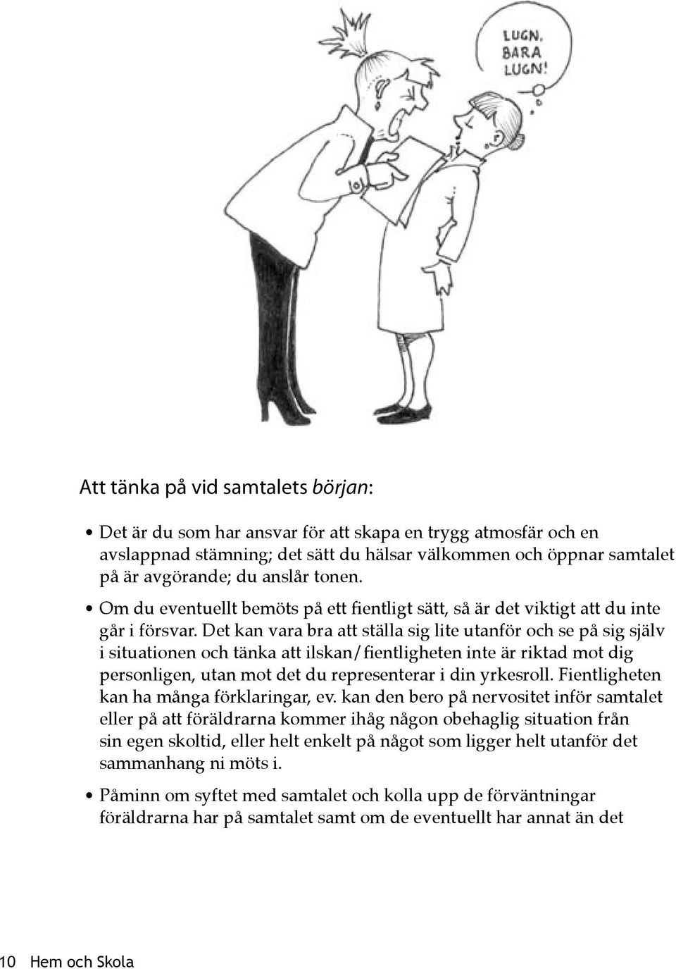 Det kan vara bra att ställa sig lite utanför och se på sig själv i situationen och tänka att ilskan/fientligheten inte är riktad mot dig personligen, utan mot det du representerar i din yrkesroll.