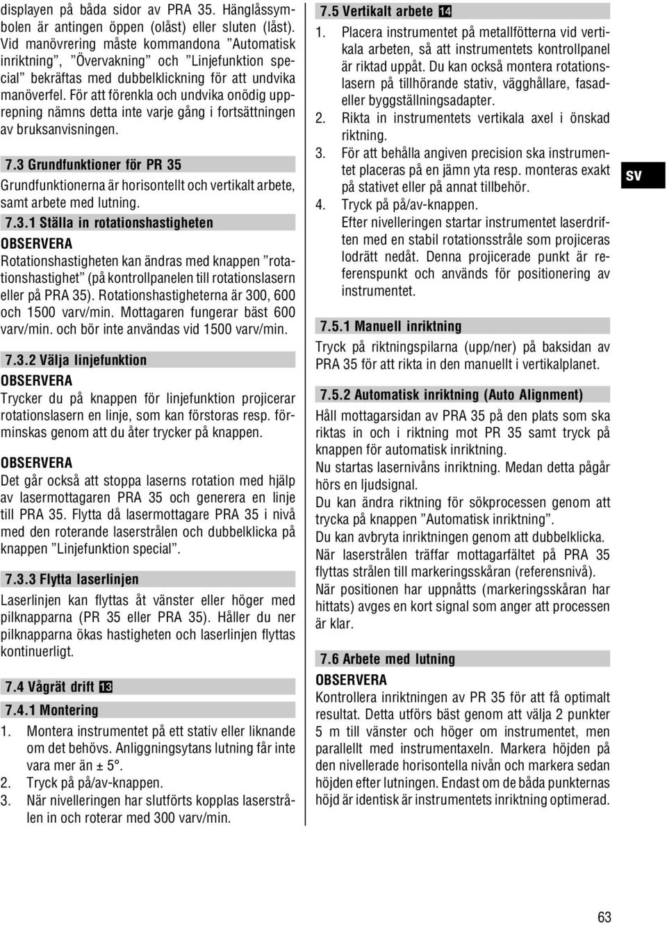För att förenkla och undvika onödig upprepning nämns detta inte varje gång i fortsättningen av bruksanvisningen. 7.