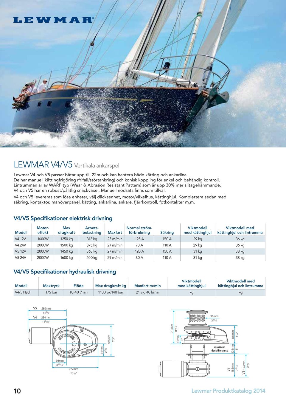 Lintrumman är av WARP typ (Wear & Abrasion Resistant Pattern) som är upp 30% mer slitagehämmande. V4 och V5 har en robust/pålitlig snäckväxel. Manuell nödsats finns som tillval.