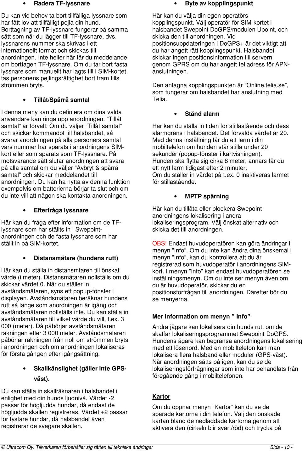 Inte heller här får du meddelande om borttagen TF-lyssnare. Om du tar bort fasta lyssnare som manuellt har lagts till i SIM-kortet, tas personens pejlingsrättighet bort fram tills strömmen bryts.