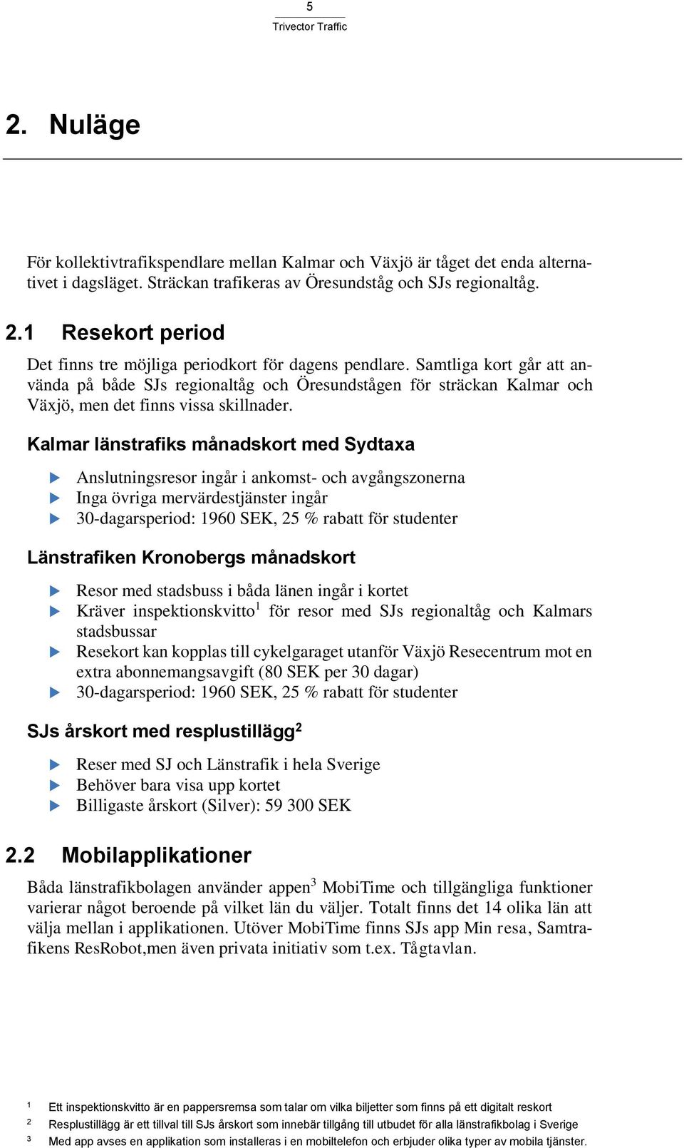 Kalmar länstrafiks månadskort med Sydtaxa Anslutningsresor ingår i ankomst- och avgångszonerna Inga övriga mervärdestjänster ingår 30-dagarsperiod: 1960 SEK, 25 % rabatt för studenter Länstrafiken