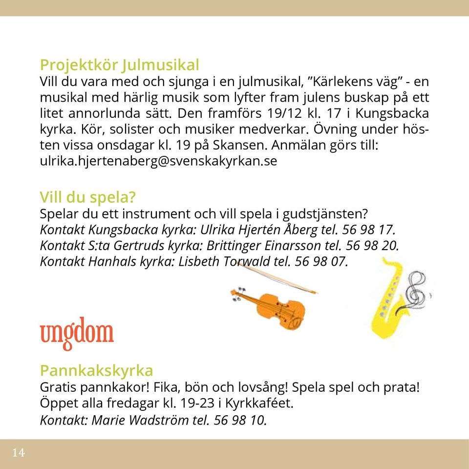 Spelar du ett instrument och vill spela i gudstjänsten? Kontakt Kungsbacka kyrka: Ulrika Hjertén Åberg tel. 56 98 17. Kontakt S:ta Gertruds kyrka: Brittinger Einarsson tel. 56 98 20.