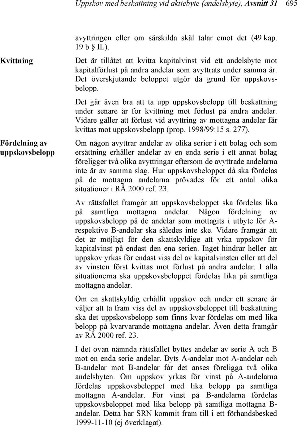 Det går även bra att ta upp uppskovsbelopp till beskattning under senare år för kvittning mot förlust på andra andelar.