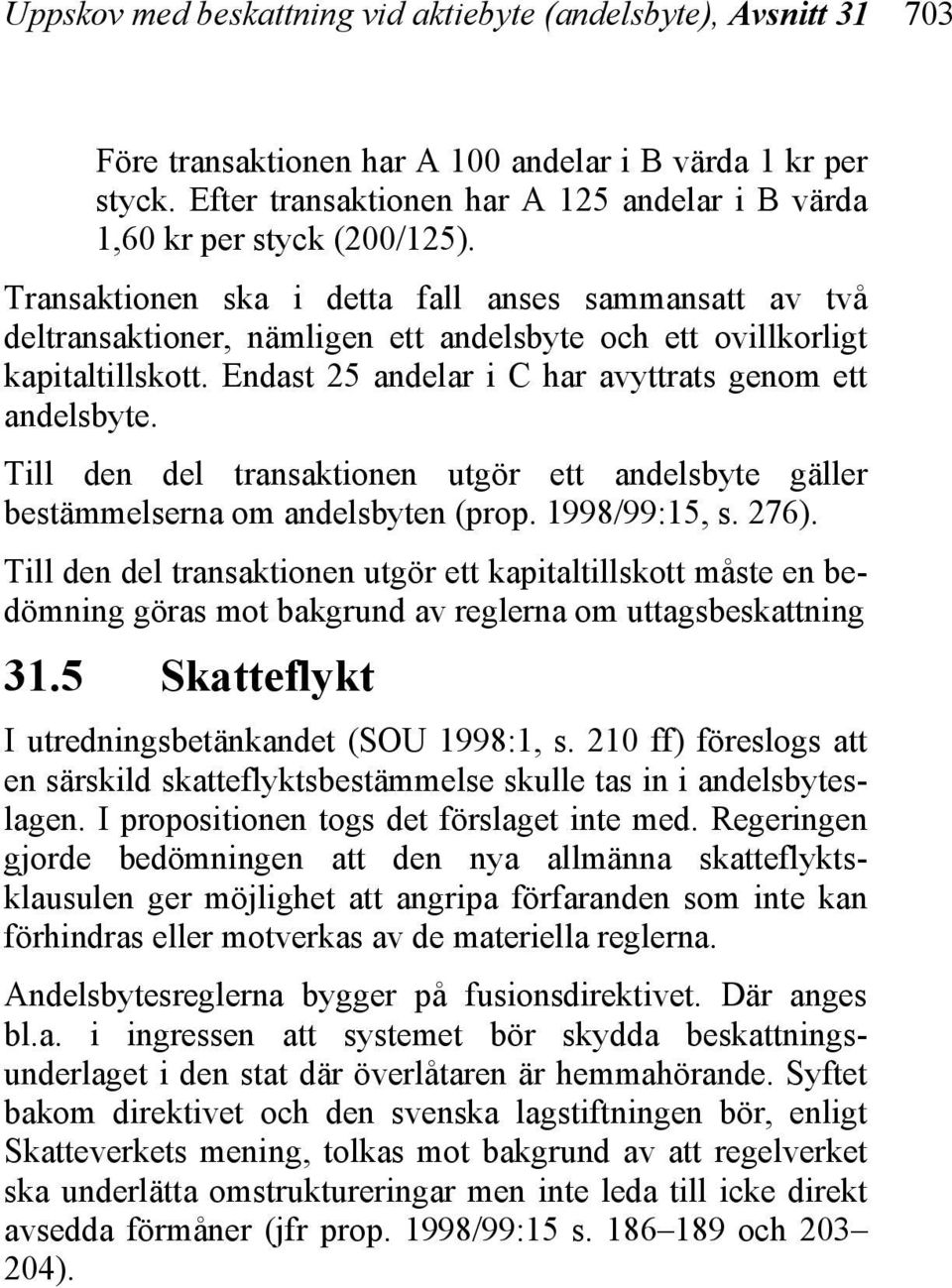 Transaktionen ska i detta fall anses sammansatt av två deltransaktioner, nämligen ett andelsbyte och ett ovillkorligt kapitaltillskott. Endast 25 andelar i C har avyttrats genom ett andelsbyte.