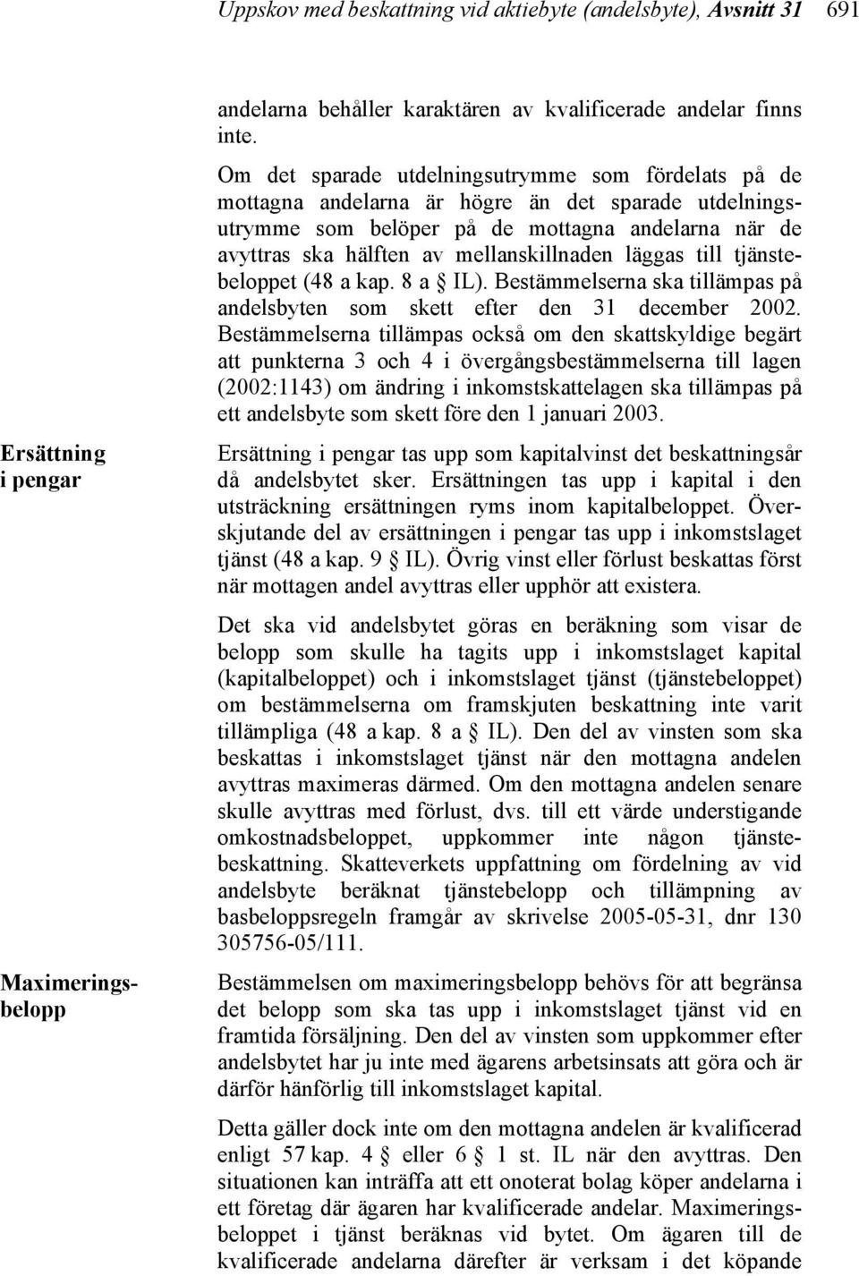 läggas till tjänstebeloppet (48 a kap. 8 a IL). Bestämmelserna ska tillämpas på andelsbyten som skett efter den 31 december 2002.