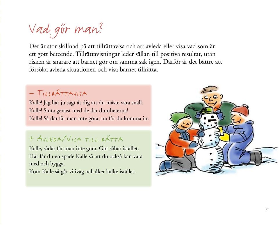 Därför är det bättre att försöka avleda situationen och visa barnet tillrätta. Tillrättavisa Kalle! Jag har ju sagt åt dig att du måste vara snäll. Kalle! Sluta genast med de där dumheterna!