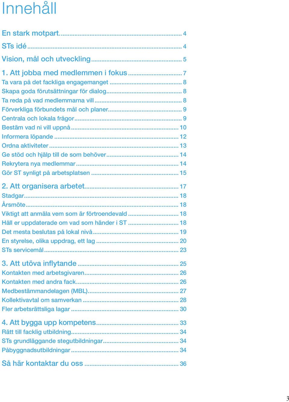 .. 13 Ge stöd och hjälp till de som behöver... 14 Rekrytera nya medlemmar... 14 Gör ST synligt på arbetsplatsen... 15 2. Att organisera arbetet... 17 Stadgar... 18 Årsmöte.