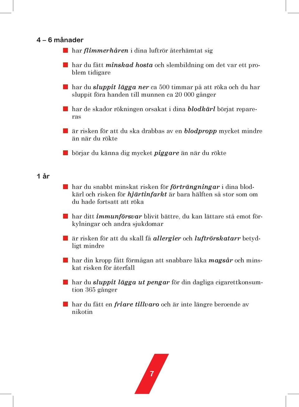 du känna dig mycket piggare än när du rökte 1 år har du snabbt minskat risken för förträngningar i dina blodkärl och risken för hjärtinfarkt är bara hälften så stor som om du hade fortsatt att röka