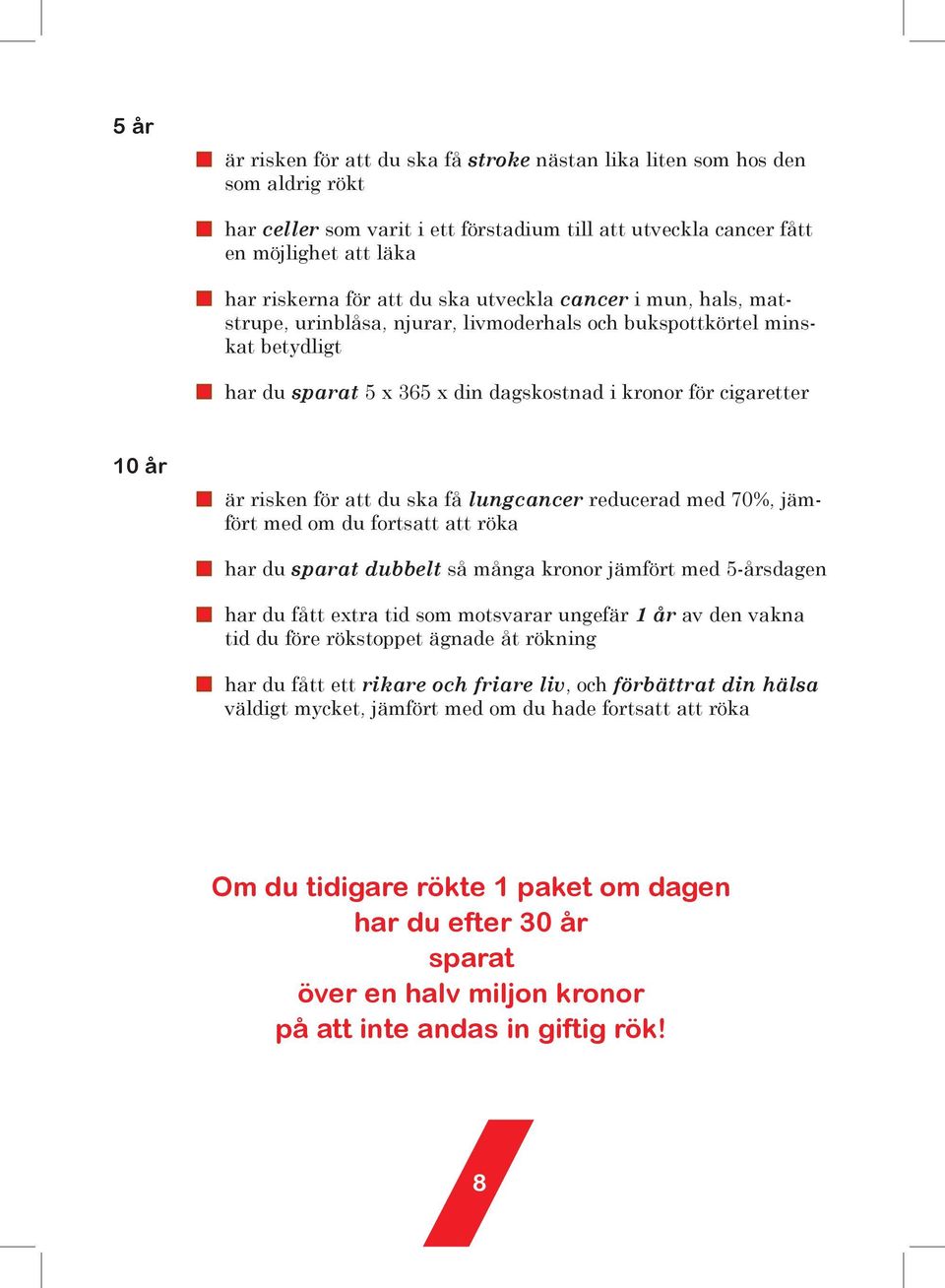 att du ska få lungcancer reducerad med 70%, jämfört med om du fortsatt att röka har du sparat dubbelt så många kronor jämfört med 5-årsdagen har du fått extra tid som motsvarar ungefär 1 år av den