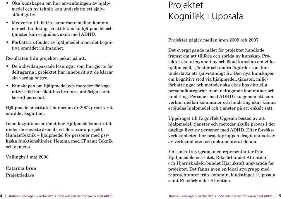Förbättra utbudet av hjälpmedel inom det kognitiva området i allmänhet.