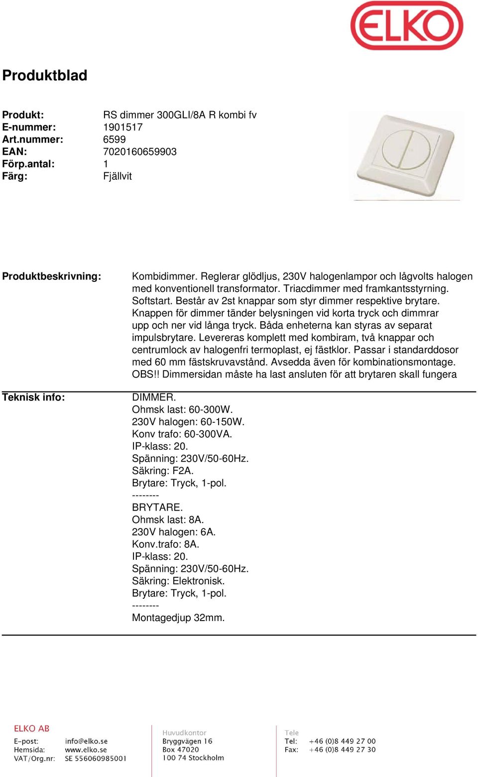 Båda enheterna kan styras av separat impulsbrytare. Levereras komplett med kombiram, två knappar och centrumlock av halogenfri termoplast, ej fästklor.