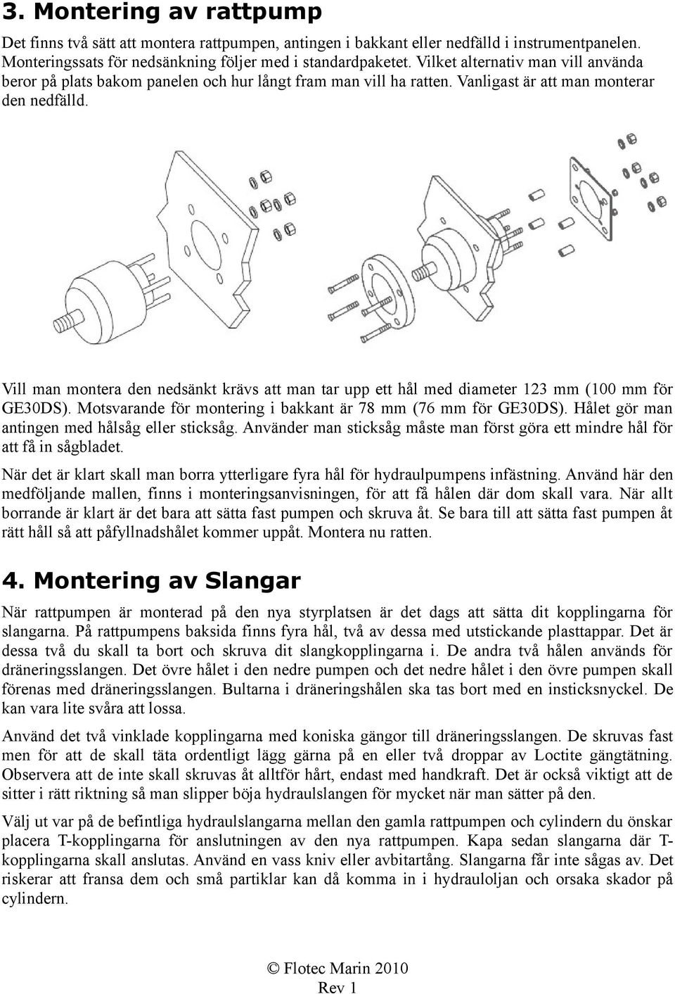 Vill man montera den nedsänkt krävs att man tar upp ett hål med diameter 123 mm (100 mm för GE30DS). Motsvarande för montering i bakkant är 78 mm (76 mm för GE30DS).