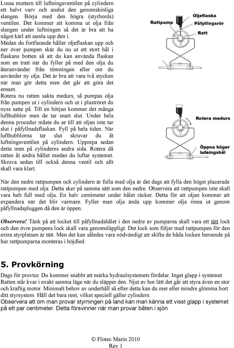 Medan du fortfarande håller oljeflaskan upp och ner över pumpen skär du nu ut ett stort hål i flaskans botten så att du kan använda flaskan som en tratt när du fyller på med den olja du återanvänder