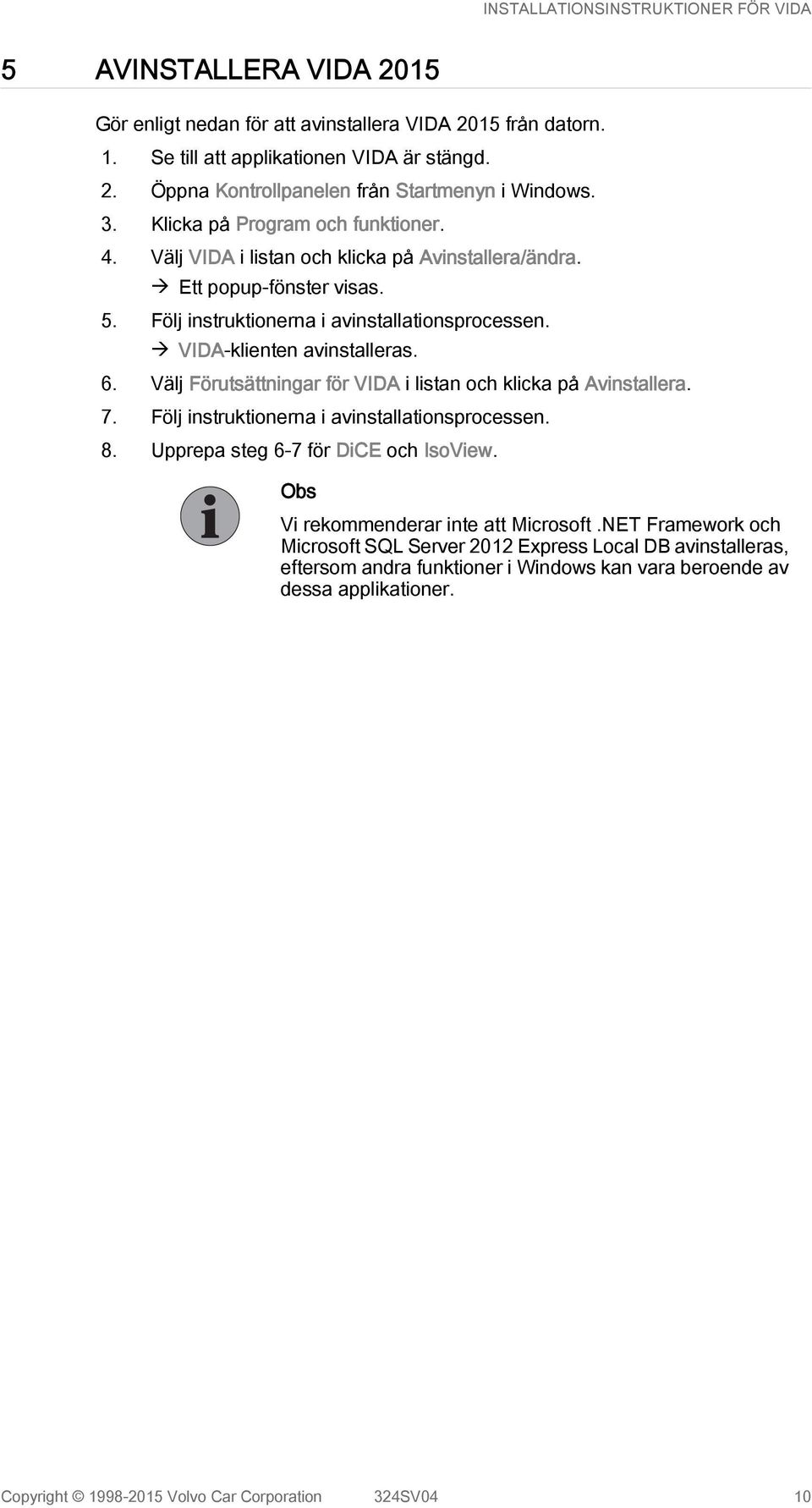 à VIDA-klienten avinstalleras. 6. Välj Förutsättningar för VIDA i listan och klicka på Avinstallera. 7. Följ instruktionerna i avinstallationsprocessen. 8. Upprepa steg 6-7 för DiCE och IsoView.