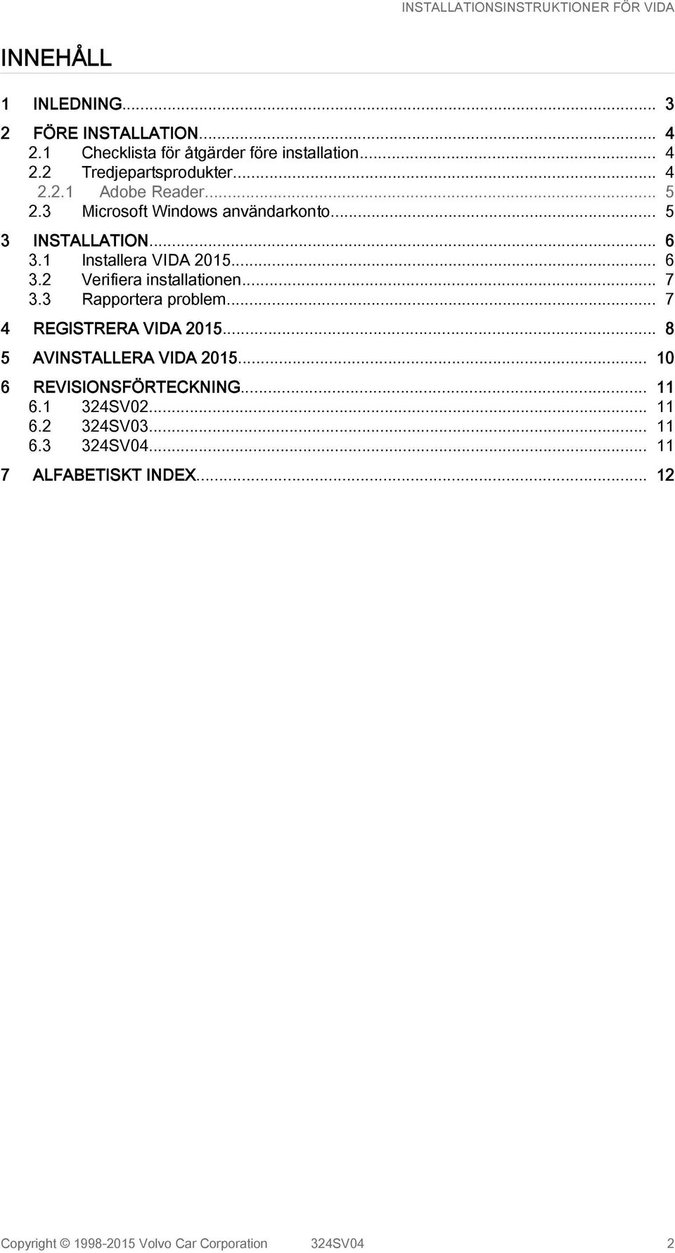 3 Rapportera problem... 7 4 REGISTRERA VIDA 2015... 8 5 AVINSTALLERA VIDA 2015... 10 6 REVISIONSFÖRTECKNING... 11 6.1 324SV02... 11 6.2 324SV03.