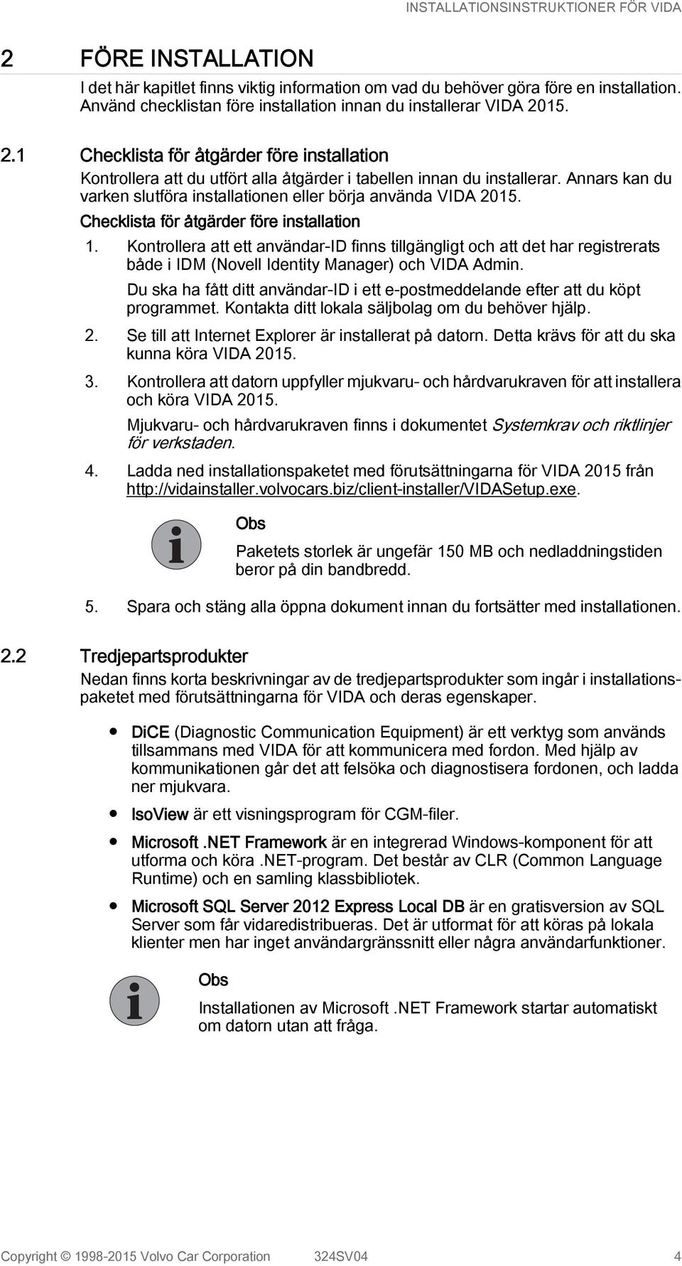 Checklista för åtgärder före installation 1. Kontrollera att ett användar-id finns tillgängligt och att det har registrerats både i IDM (Novell Identity Manager) och VIDA Admin.