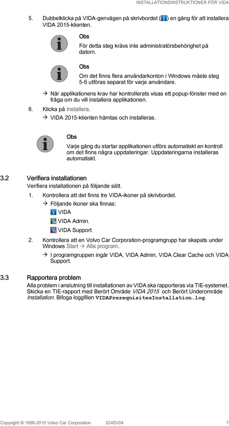 à När applikationens krav har kontrollerats visas ett popup-fönster med en fråga om du vill installera applikationen. 6. Klicka på Installera. à VIDA 2015-klienten hämtas och installeras.